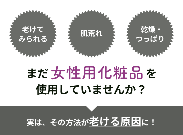 老けてみられる 肌荒れ 乾燥・つっぱり まだ女性用化粧品を使用していませんか？