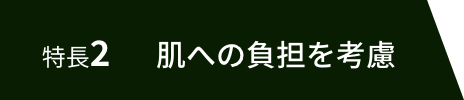 特長2 肌への負担を考慮